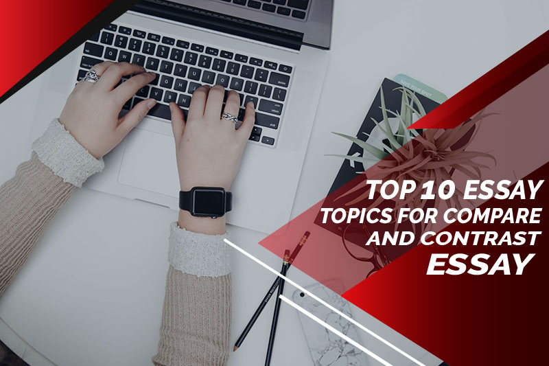 top 10 essay topics for compare and contrast essay